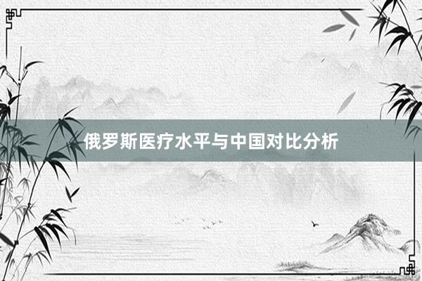 俄罗斯医疗水平与中国对比分析