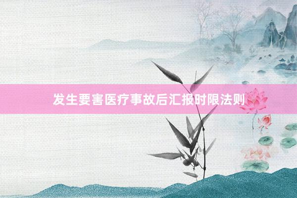 发生要害医疗事故后汇报时限法则