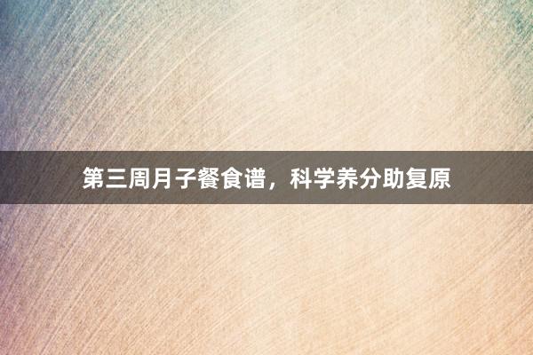 第三周月子餐食谱,科学养分助复原